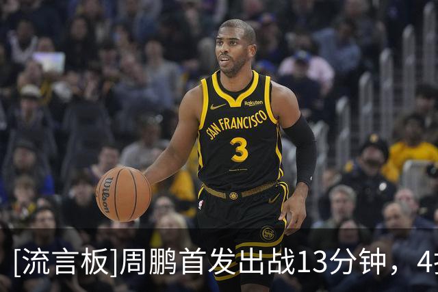 [流言板]周鹏首发出战13分钟，4投0中、三分3中0得到0分2篮板0助攻